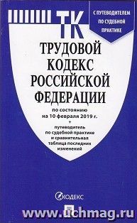 Трудовой кодекс Российской Федерации по состоянию на 10 февраля 2019 года с путеводителем п судебной практике