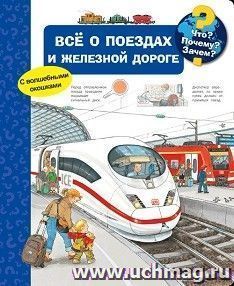 Всё о поездах и железной дороге. Что? Почему? Зачем? Книжка с волшебными окошками — интернет-магазин УчМаг