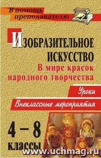 Изобразительное искусство. 4-8 классы. В мире красок народного творчества: уроки, внеклассные мероприятия