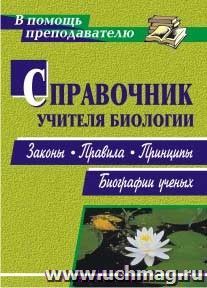 Справочник учителя биологии: законы, правила, принципы, биографии ученых