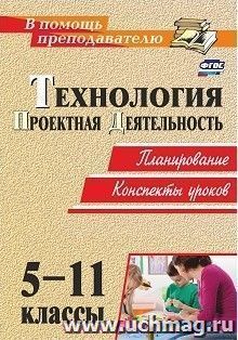 Технология. 5-11 классы. Проектная деятельность: планирование, конспекты уроков — интернет-магазин УчМаг