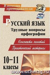 Русский язык. 10-11 классы. Трудные вопросы орфографии: конспекты занятий, практический материал — интернет-магазин УчМаг