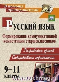 Русский язык. 9-11 классы: формирование коммуникативной компетенции старшеклассников: (разработки уроков, ситуативные упражнения)