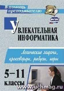 Увлекательная информатика. 5-11 классы: логические задачи, кроссворды, ребусы, игры