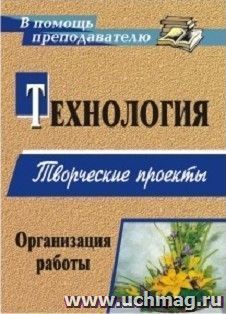 Технология. Творческие проекты: организация работы — интернет-магазин УчМаг