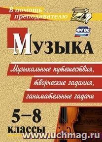 Музыка. 5-8 классы: музыкальные путешествия, творческие задания, занимательные задачи — интернет-магазин УчМаг