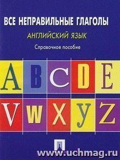 Английский язык. Все неправильные глаголы. Справочное пособие — интернет-магазин УчМаг