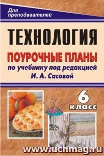 Технология. Обслуживающий труд. 6 класс: поурочные планы по учебнику под редакцией И. А. Сасовой — интернет-магазин УчМаг