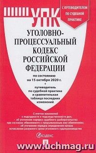 Уголовно-процессуальный Кодекс Российской Федерации по состоянию на 15 октября 2020 года с таблицей изменений и с путеводителем по судебной практике — интернет-магазин УчМаг