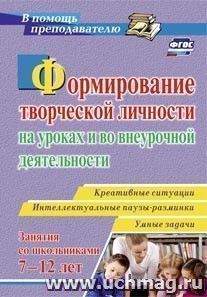 Формирование творческой личности на уроках и во внеурочной деятельности: креативные ситуации. Умные задачи. Интеллектуальные паузы-разминки с детьми 7-12 лет