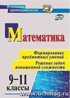 Математика. 9-11 классы. Формирование предметных умений. Решение задач повышенной сложности