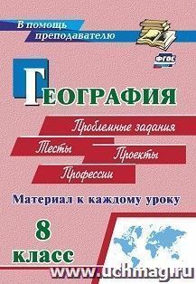 География. 8 класс. Материал к каждому уроку: Проблемные задания. Тесты. Проекты. Профессии