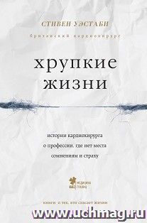 Хрупкие жизни. Истории кардиохирурга о профессии, где нет места сомнениям и страхам — интернет-магазин УчМаг