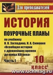 История. 10 класс: поурочные планы по учебнику Н. В. Загладина, Н. А. Симония "Всеобщая история с древнейших времен до конца XIX века". Ч. I