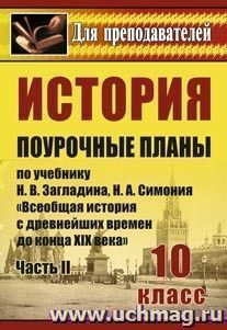 История. 10 класс: поурочные планы по учебнику Н. В. Загладина, Н. А. Симония "Всеобщая история с древнейших времен до конца XIX века". Ч. II — интернет-магазин УчМаг