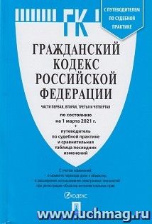 Гражданский кодекс Российской Федерации по состоянию на 1 марта 2021 года с таблицей изменений и с путеводителем по судебной практике. Части 1, 2, 3 и 4 — интернет-магазин УчМаг