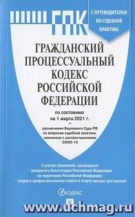 Гражданский процессуальный кодекс Российской Федерации по состоянию на 1 марта 2021 года с таблицей изменений и с путеводителем по судебной практике — интернет-магазин УчМаг