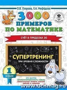 3000 примеров по математике. Супертренинг. Три уровня сложности. Счет в пределах 20. 1 класс — интернет-магазин УчМаг