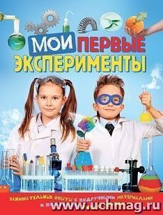 Мои первые эксперименты. Занимательные опыты с подручными материалами и пошаговыми инструкциями — интернет-магазин УчМаг