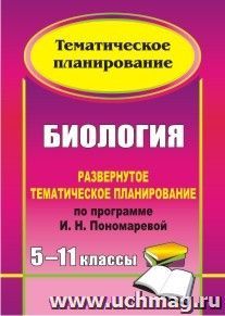 Биология. 5-11 классы: развернутое тематическое планирование по программе И. Н. Пономаревой — интернет-магазин УчМаг