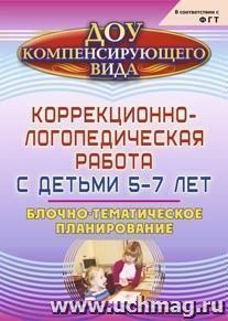 Коррекционно-логопедическая работа с детьми 5-7 лет: блочно-тематическое планирование