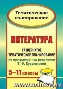 Литература. 5-11 классы: развернутое тематическое планирование по программе под редакцией Т. Ф. Курдюмовой
