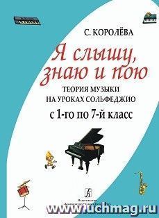 Я слышу, знаю и пою. Теория музыки на уроках сольфеджио с 1-го по 7-й класс — интернет-магазин УчМаг