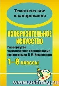 Изобразительное искусство. 1-8 классы: развернутое тематическое планирование по программе Б. М. Неменского