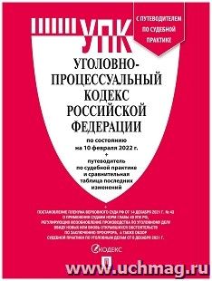 Уголовно-процессуальный кодекс Российской Федерации с таблицей изменений и с путеводителем по судебной практике по состоянию на 10 февраля 2022 года — интернет-магазин УчМаг