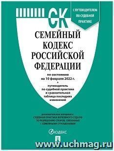 Семейный кодекс Российской Федерации с таблицей изменений и с путеводителем по судебной практике по состоянию на 10 февраля 2022 года — интернет-магазин УчМаг