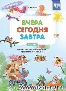 Вчера. Сегодня. Завтра. Игры на развитие у дошкольников представлений о времени. 4-7 лет. ФГОС — интернет-магазин УчМаг