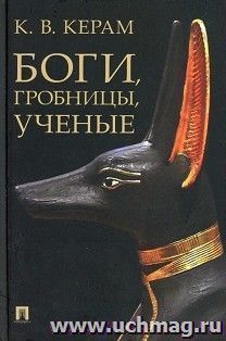 Боги, гробницы, ученые. Археологический роман — интернет-магазин УчМаг