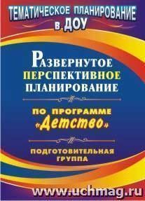 Развернутое перспективное планирование по программе "Детство". Подготовительная к школе группа