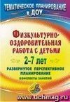 Физкультурно-оздоровительная работа с детьми 2-7 лет: развернутое перспективное планирование, конспекты занятий