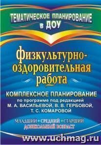 Физкультурно-оздоровительная работа: комплексное планирование по программе под редакцией М. А. Васильевой, В. В. Гербовой, Т. С. Комаровой. Младший, средний, — интернет-магазин УчМаг