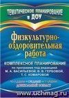 Физкультурно-оздоровительная работа: комплексное планирование по программе под редакцией М. А. Васильевой, В. В. Гербовой, Т. С. Комаровой. Младший, средний, старший дошкольный возраст