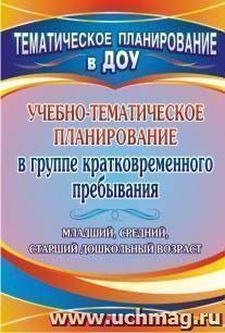 Учебно-тематическое планирование в группе кратковременного пребывания. Младший, средний и старший дошкольный возраст — интернет-магазин УчМаг