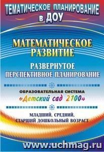 Математическое развитие: развернутое перспективное планирование. Образовательная система "Детский сад 2100". Младший, средний, старший дошкольный возраст — интернет-магазин УчМаг