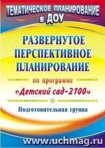 Развернутое перспективное планирование по программе "Детский сад 2100". Подготовительная группа — интернет-магазин УчМаг