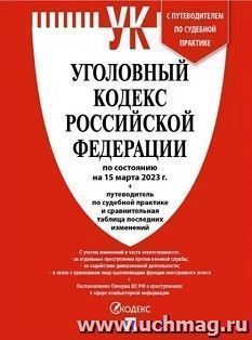 Уголовный кодекс Российской Федерации по состоянию на 15 марта 2023 года  с таблицей изменений и с путеводителем по судебной практике — интернет-магазин УчМаг