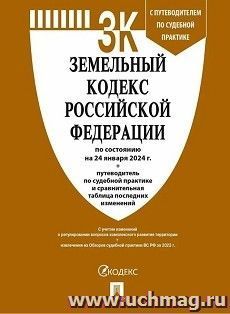 Земельный кодекс Российской Федерации по состоянию на 24 января 2024 года с таблицей изменений и с путеводителем по судебной практике — интернет-магазин УчМаг