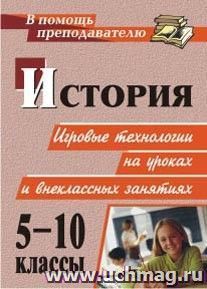 История. 5-10 классы: игровые технологии на уроках и внеклассных занятиях — интернет-магазин УчМаг