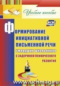 Формирование инициативной письменной речи у младших школьников с задержкой психического развития: учебное пособие