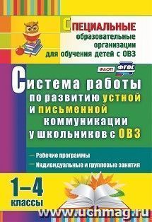 Система работы по развитию устной и письменной коммуникации у школьников с ОВЗ. 1-4 классы: рабочие программы, индивидуальные и групповые занятия