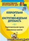 Изобразительная и конструктивно-модельная деятельность. Подготовительная группа: комплексные занятия