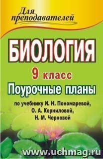 Биология. 9 класс: поурочные планы по учебнику И. Н. Пономаревой, О. А. Корниловой, Н. М. Черновой — интернет-магазин УчМаг