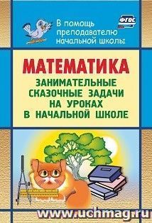 Математика. Занимательные сказочные экологические задачи на уроках в начальной школе — интернет-магазин УчМаг