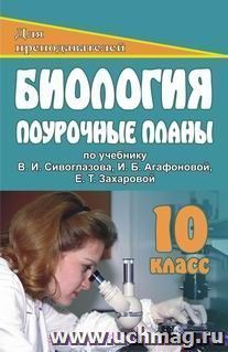 Биология. 10 класс: поурочные планы по учебнику В. И. Сивоглазова, И. Б. Агафоновой, Е. Т. Захаровой "Общая биология" (базовый уровень)