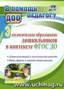 Экологическое образование дошкольников в контексте ФГОС ДО: деятельностный и экологический подходы, виды, формы и методы деятельности