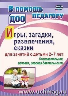 Игры, развлечения, загадки, сказки для занятий с детьми 2-7 лет. Познавательная, речевая, игровая деятельность